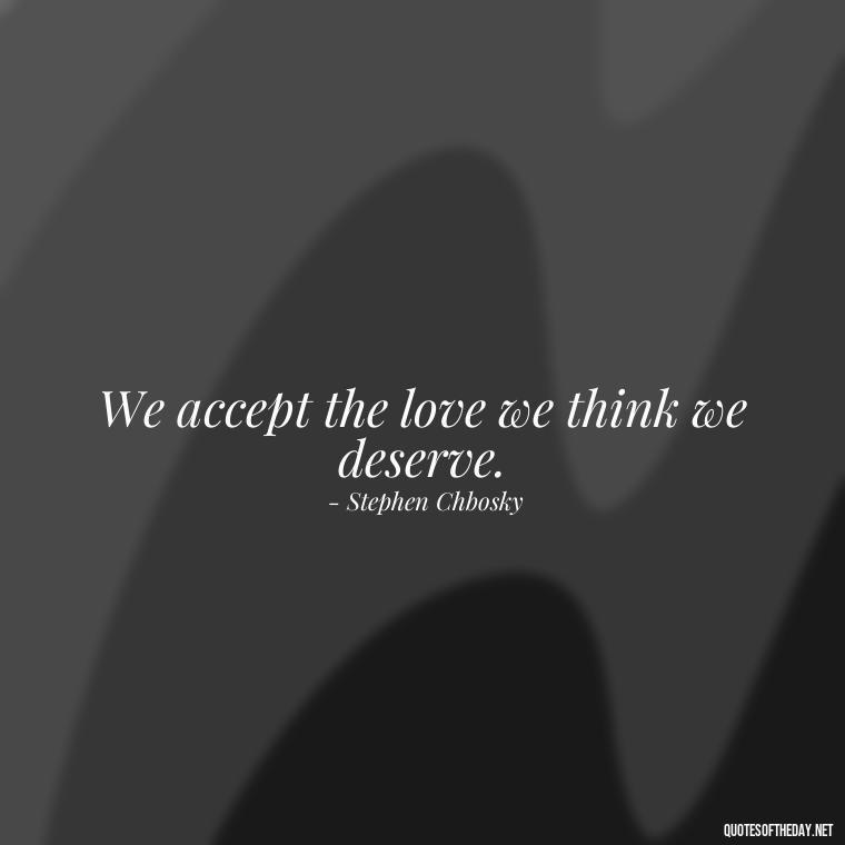 We accept the love we think we deserve. - Mysterious Love Quotes