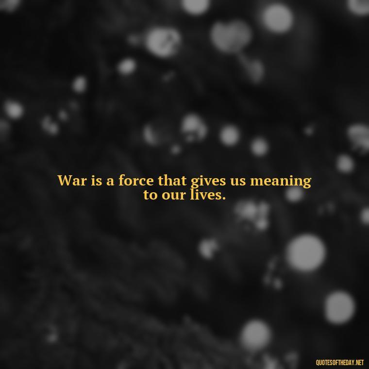 War is a force that gives us meaning to our lives. - I Love The Smell Of Napalm In The Morning Quote