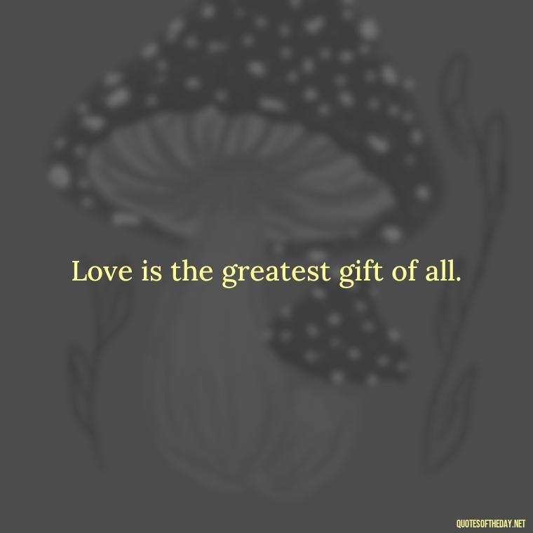 Love is the greatest gift of all. - Love Never Fails Bible Quote