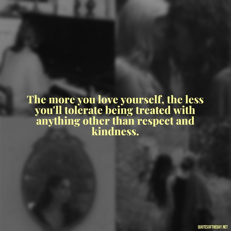 The more you love yourself, the less you'll tolerate being treated with anything other than respect and kindness. - Love Shouldn'T Hurt Quotes