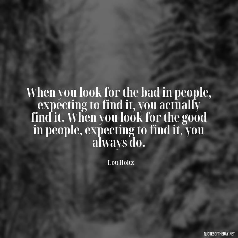 When you look for the bad in people, expecting to find it, you actually find it. When you look for the good in people, expecting to find it, you always do. - Hurt Hate Love Quotes