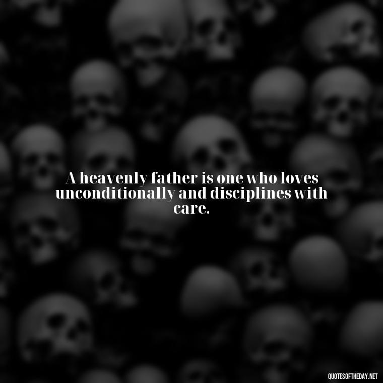 A heavenly father is one who loves unconditionally and disciplines with care. - Short Heavenly Fathers Day Quotes