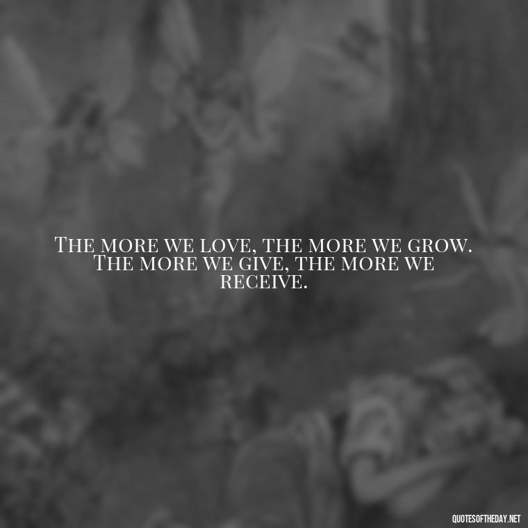 The more we love, the more we grow. The more we give, the more we receive. - Dalai Lama Quotes On Love