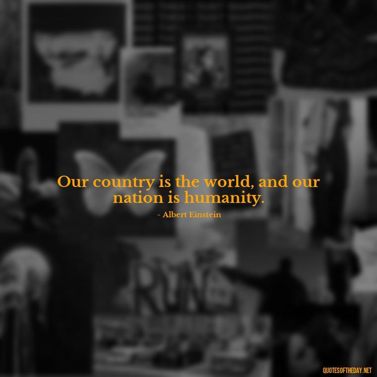 Our country is the world, and our nation is humanity. - Patriotic Short Quotes