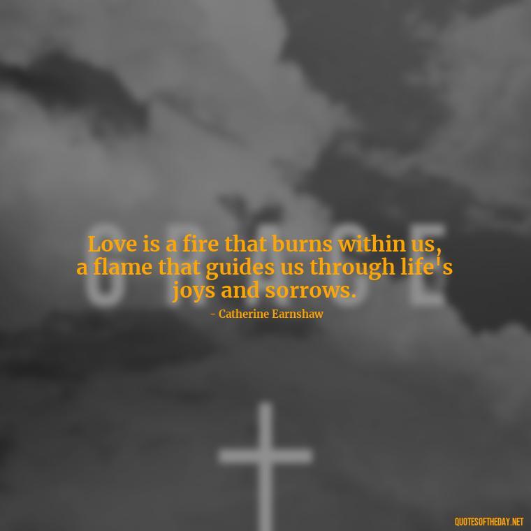 Love is a fire that burns within us, a flame that guides us through life's joys and sorrows. - Love Quotes Wuthering Heights