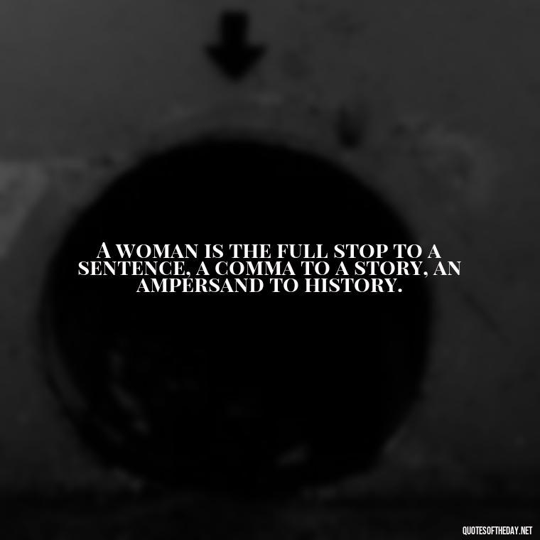 A woman is the full stop to a sentence, a comma to a story, an ampersand to history. - Short Quotes About Women