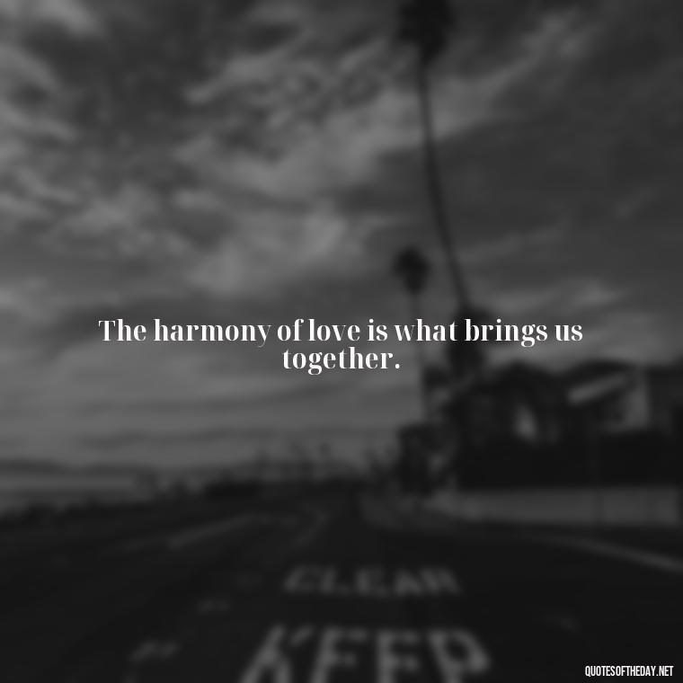 The harmony of love is what brings us together. - Love Song Quote