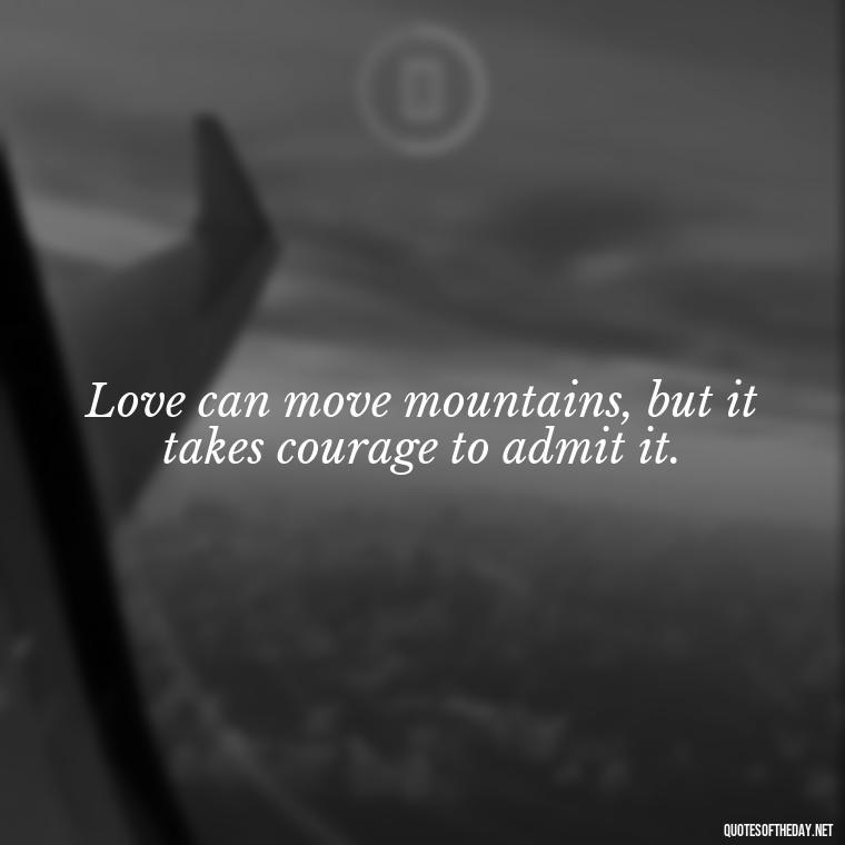 Love can move mountains, but it takes courage to admit it. - Howl'S Moving Castle Quotes Love