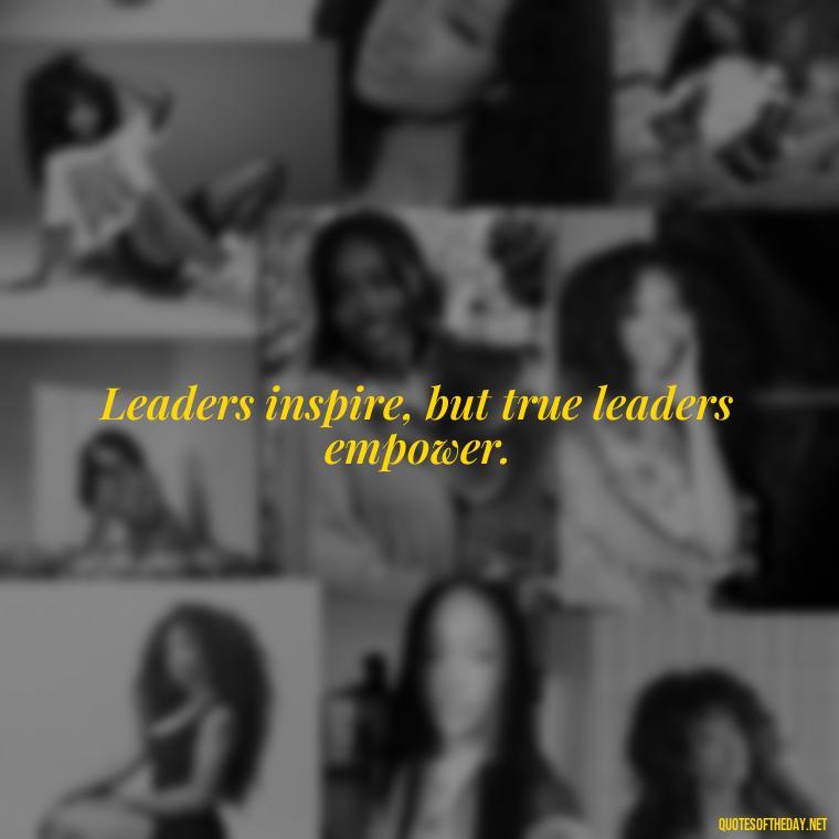 Leaders inspire, but true leaders empower. - Ldr Short Quotes