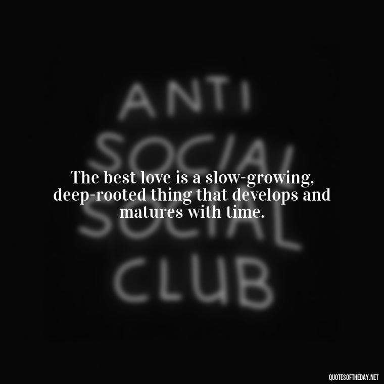 The best love is a slow-growing, deep-rooted thing that develops and matures with time. - Love And Single Quotes