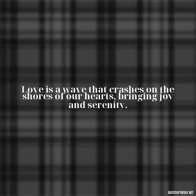 Love is a wave that crashes on the shores of our hearts, bringing joy and serenity. - Hawaiian Quotes About Love