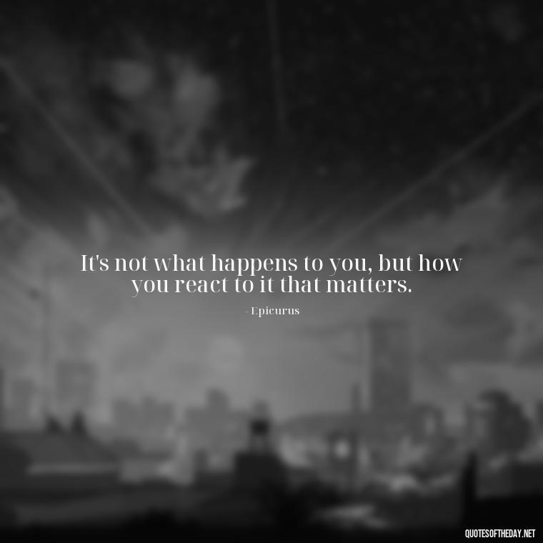 It's not what happens to you, but how you react to it that matters. - Short Quotes On Pinterest