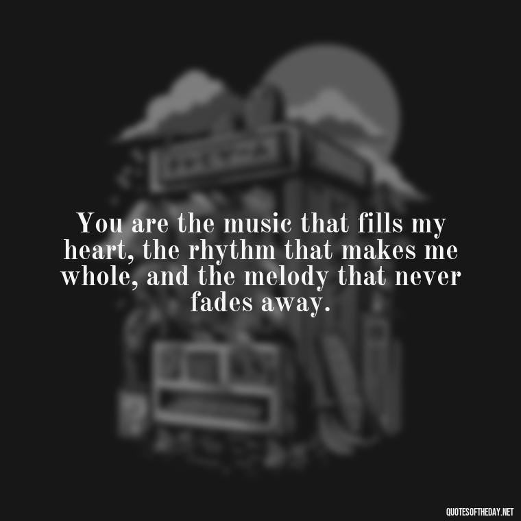 You are the music that fills my heart, the rhythm that makes me whole, and the melody that never fades away. - Love U Boyfriend Quotes