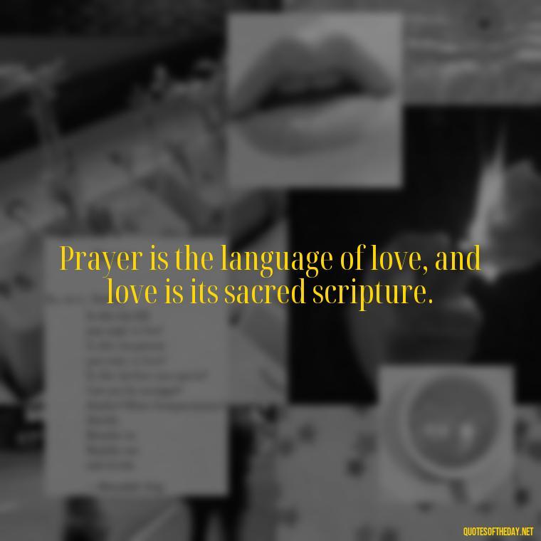 Prayer is the language of love, and love is its sacred scripture. - Love And Prayer Quotes