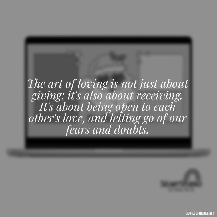 The art of loving is not just about giving; it's also about receiving. It's about being open to each other's love, and letting go of our fears and doubts. - Communication Love Quotes