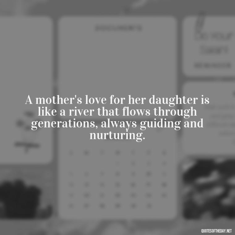 A mother's love for her daughter is like a river that flows through generations, always guiding and nurturing. - Love My Daughters Quotes