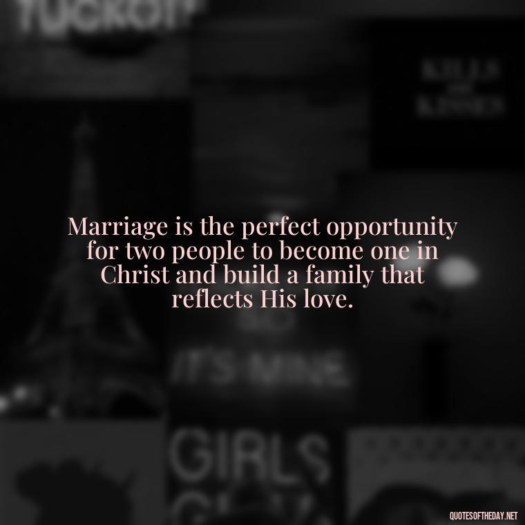 Marriage is the perfect opportunity for two people to become one in Christ and build a family that reflects His love. - Bible Quote About Love And Marriage