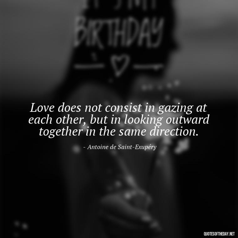 Love does not consist in gazing at each other, but in looking outward together in the same direction. - Love Rare Quotes