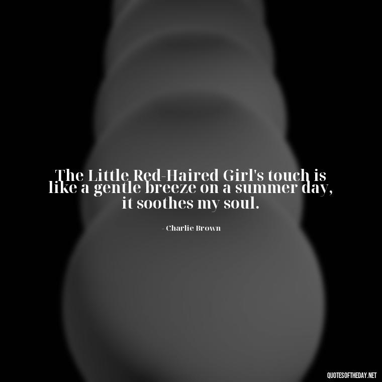 The Little Red-Haired Girl's touch is like a gentle breeze on a summer day, it soothes my soul. - Charlie Brown Love Quotes