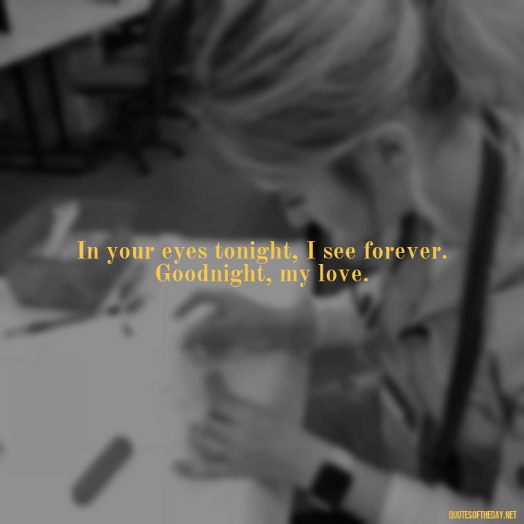 In your eyes tonight, I see forever. Goodnight, my love. - Heart Touching Good Night Love Quotes