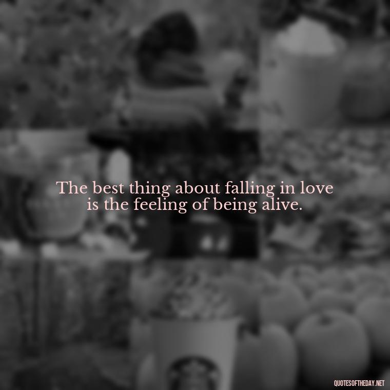 The best thing about falling in love is the feeling of being alive. - Falling In Love Quote