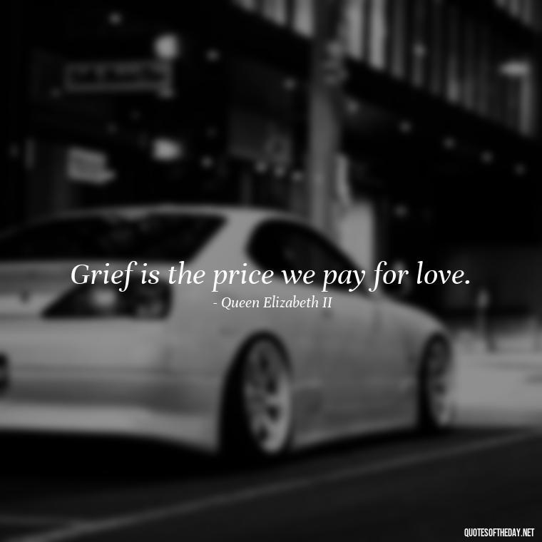 Grief is the price we pay for love. - Losing A Loved One Quotes And Sayings