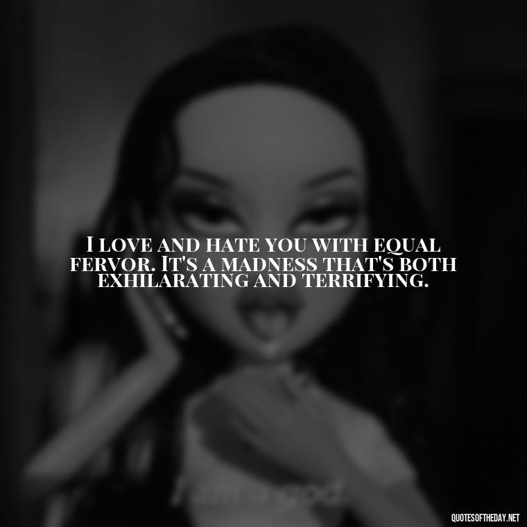 I love and hate you with equal fervor. It's a madness that's both exhilarating and terrifying. - I Love You And I Hate You Quotes