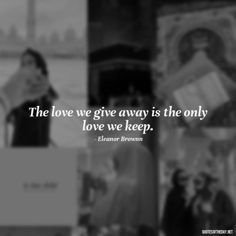 The love we give away is the only love we keep. - Love In Short Time Quotes