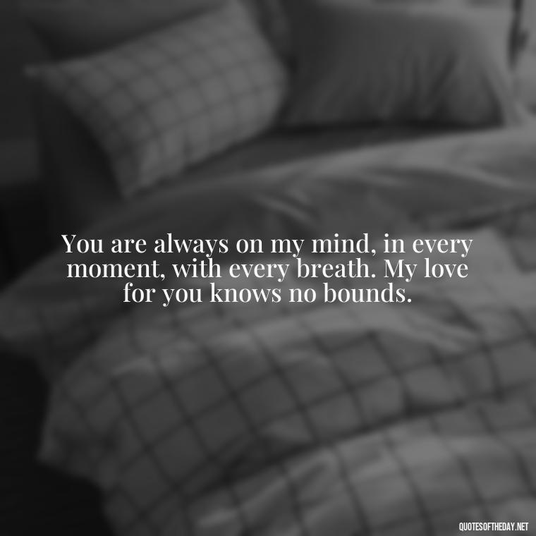 You are always on my mind, in every moment, with every breath. My love for you knows no bounds. - Fell In Love With You Quotes