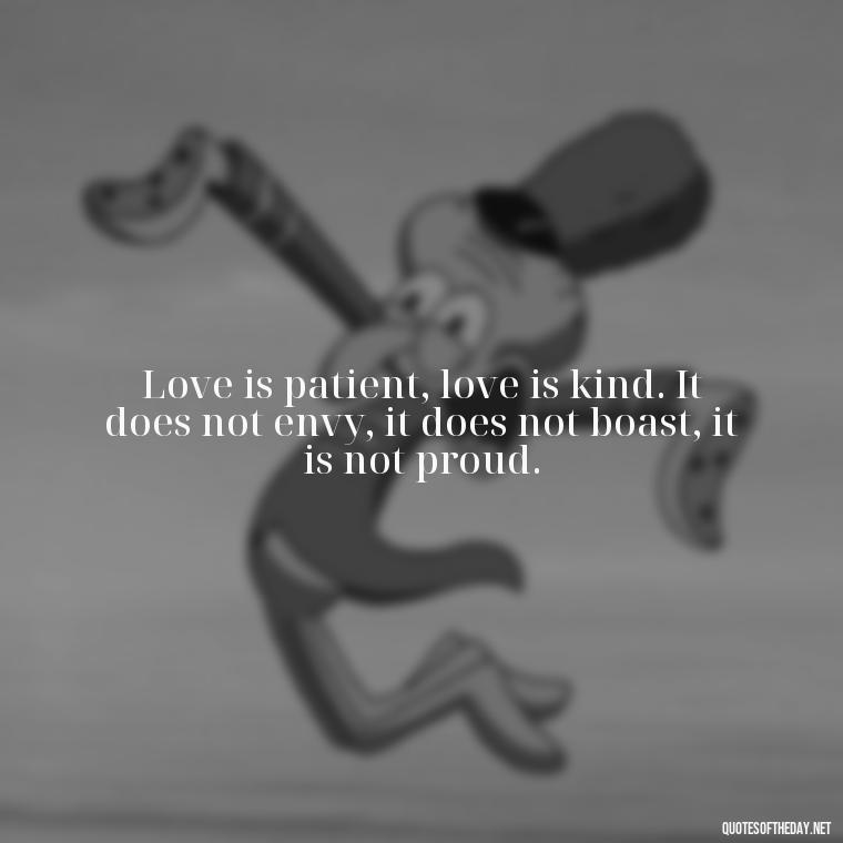 Love is patient, love is kind. It does not envy, it does not boast, it is not proud. - Popular Bible Quotes About Love