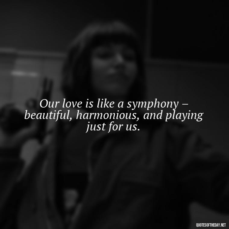 Our love is like a symphony – beautiful, harmonious, and playing just for us. - I Love You To The Moon And Back Quote