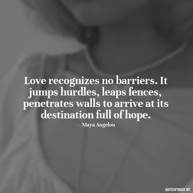 Love recognizes no barriers. It jumps hurdles, leaps fences, penetrates walls to arrive at its destination full of hope. - I Love U The Most Quotes