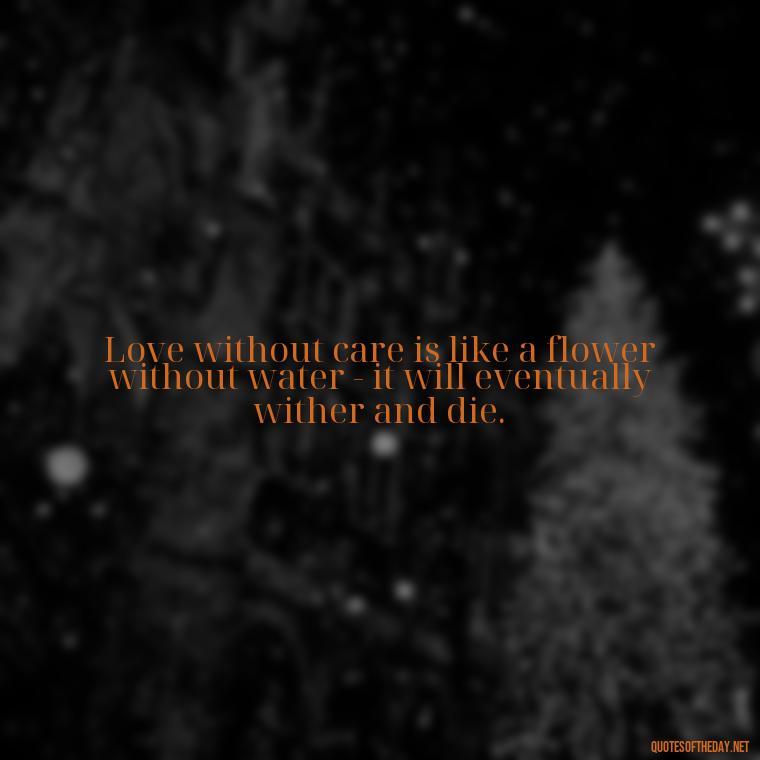 Love without care is like a flower without water - it will eventually wither and die. - Love Quotes Care