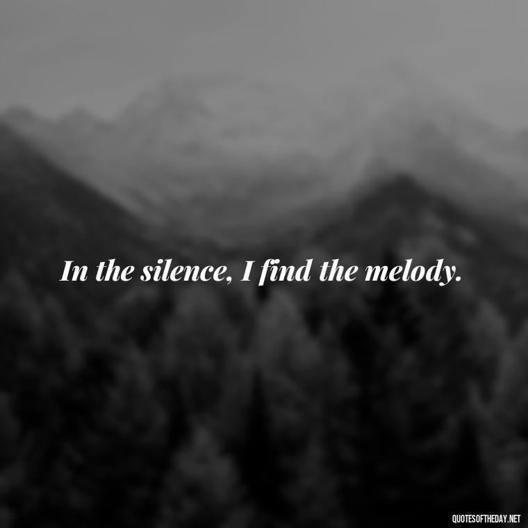 In the silence, I find the melody. - Short Deep Music Quotes