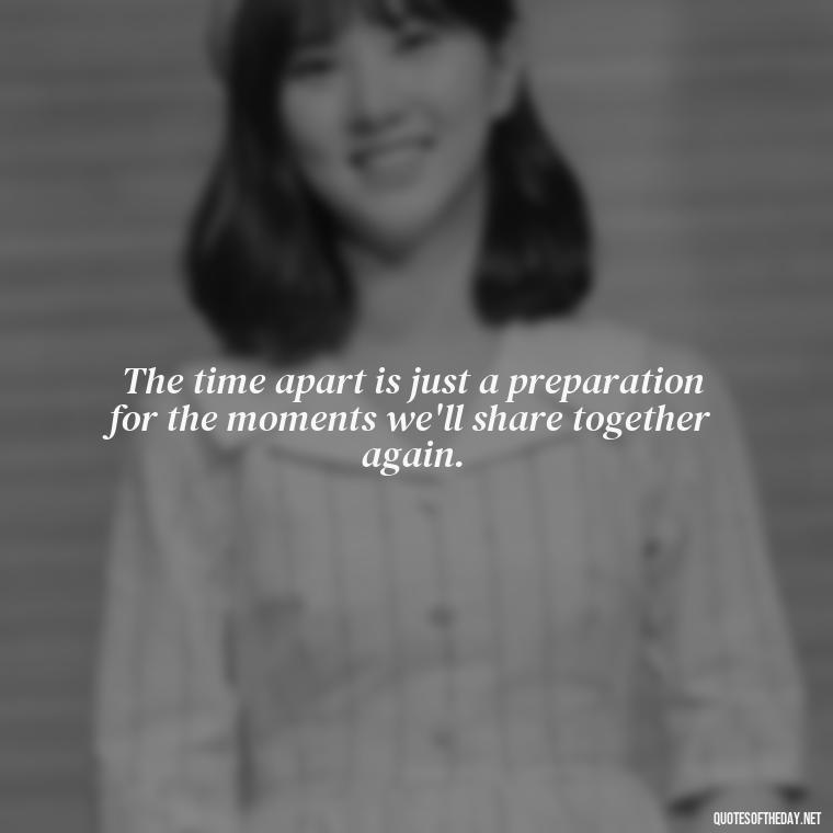 The time apart is just a preparation for the moments we'll share together again. - Short Long Distance Relationship Quotes