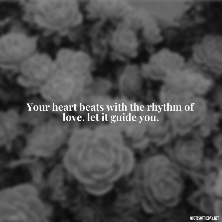 Your heart beats with the rhythm of love, let it guide you. - Quotes Made With Love