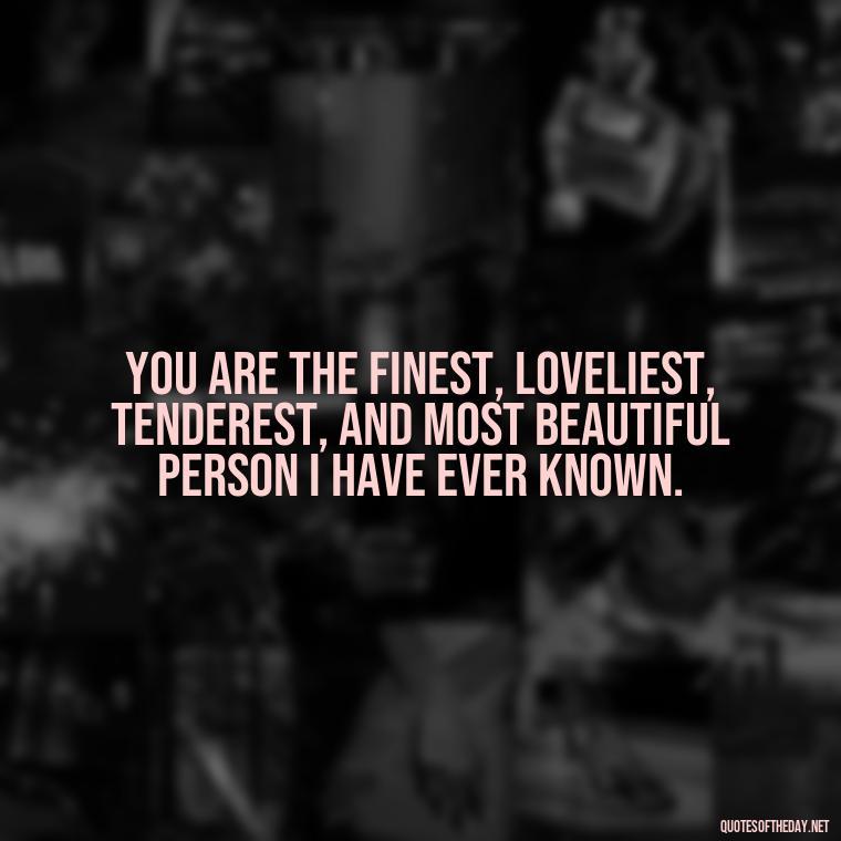 You are the finest, loveliest, tenderest, and most beautiful person I have ever known. - Love Quotes For The Man You Love