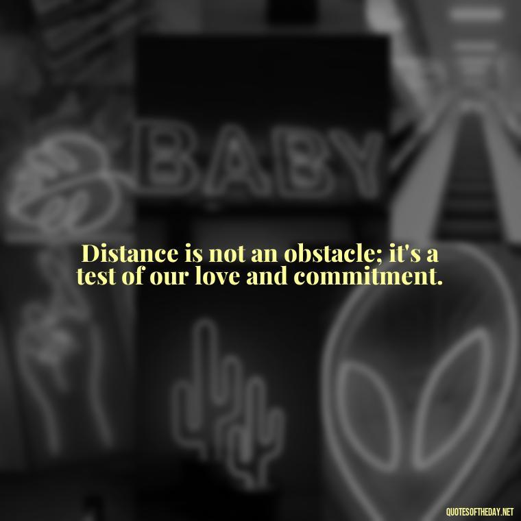 Distance is not an obstacle; it's a test of our love and commitment. - Short Long Distance Relationship Quotes