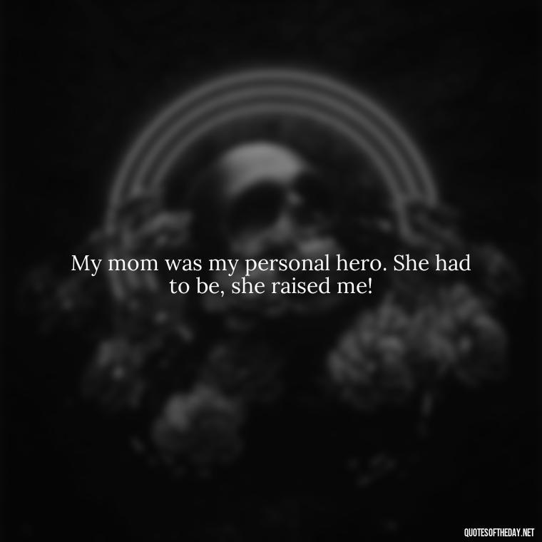 My mom was my personal hero. She had to be, she raised me! - Short Daughter Quotes From Mom