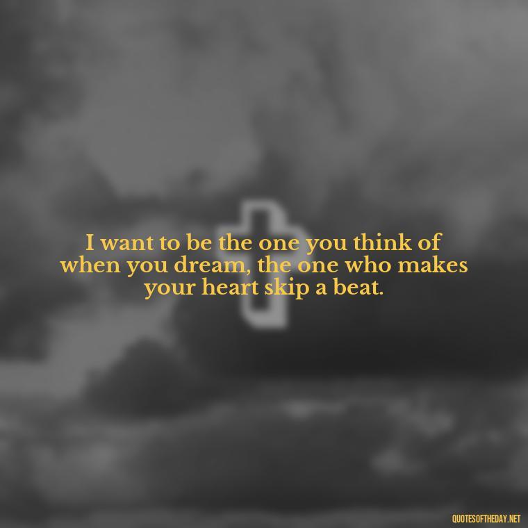 I want to be the one you think of when you dream, the one who makes your heart skip a beat. - I Want To Make Love To You Quotes For Him