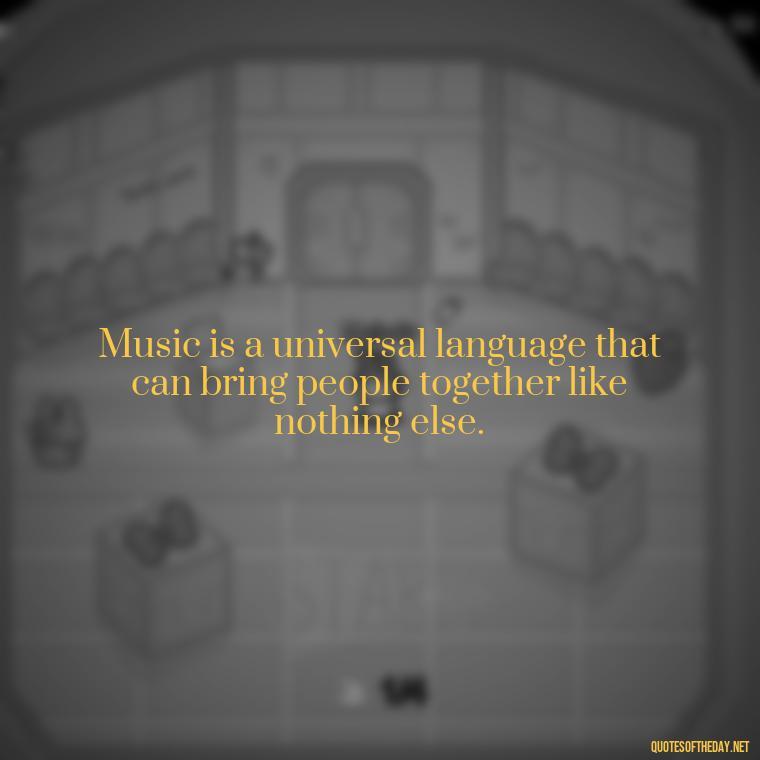 Music is a universal language that can bring people together like nothing else. - Courtney Love Quotes