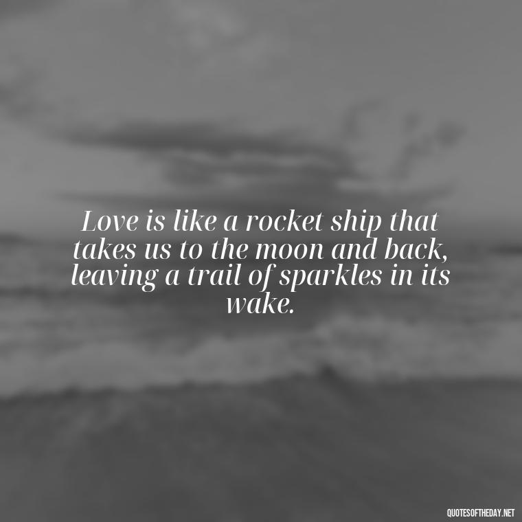 Love is like a rocket ship that takes us to the moon and back, leaving a trail of sparkles in its wake. - Love U To The Moon And Back Quotes