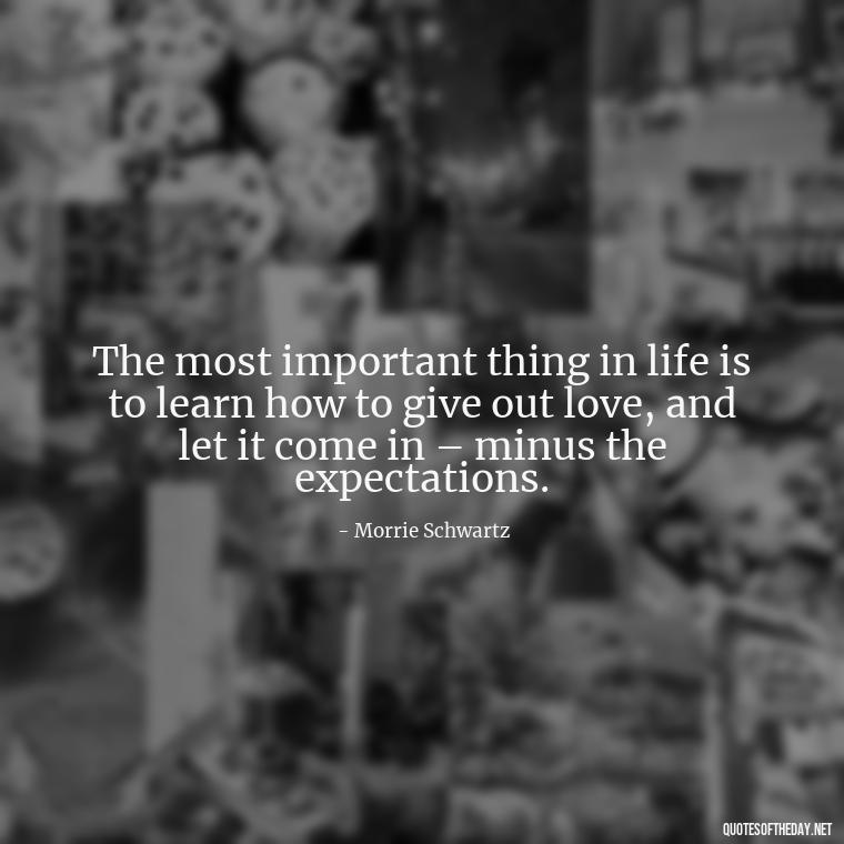 The most important thing in life is to learn how to give out love, and let it come in – minus the expectations. - Find A True Love Quotes