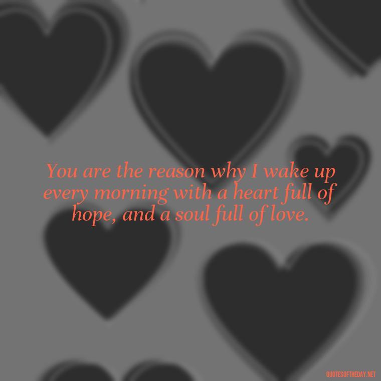 You are the reason why I wake up every morning with a heart full of hope, and a soul full of love. - Love U Boyfriend Quotes