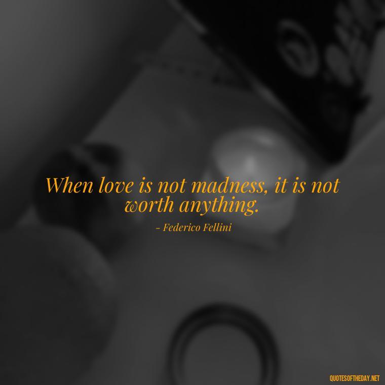 When love is not madness, it is not worth anything. - Inspirational Romantic Love Quotes