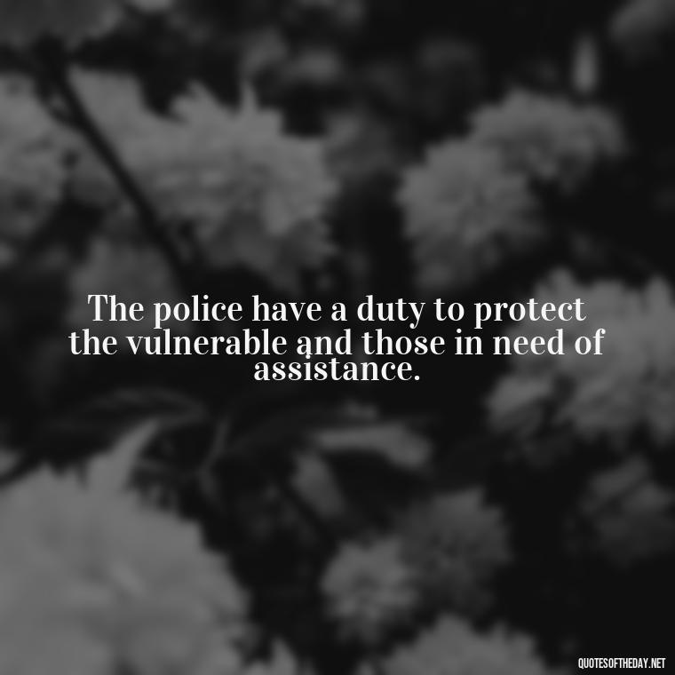 The police have a duty to protect the vulnerable and those in need of assistance. - Short Police Quotes