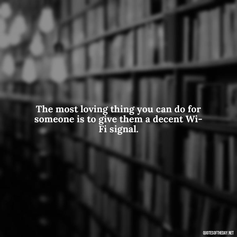 The most loving thing you can do for someone is to give them a decent Wi-Fi signal. - Horrible Quotes About Love