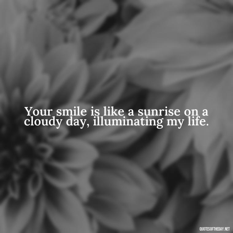 Your smile is like a sunrise on a cloudy day, illuminating my life. - Poetic Love Quotes For Her