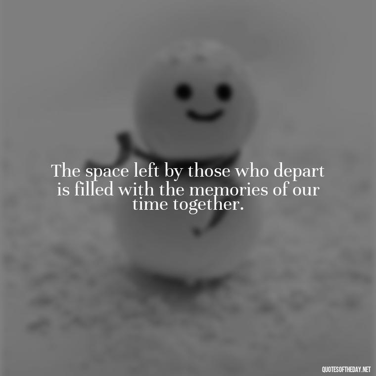 The space left by those who depart is filled with the memories of our time together. - Loss Of Loved One Quotes Short