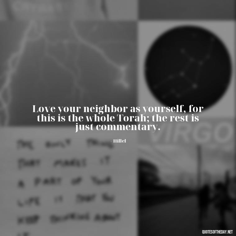 Love your neighbor as yourself, for this is the whole Torah; the rest is just commentary. - Jewish Quotes On Love